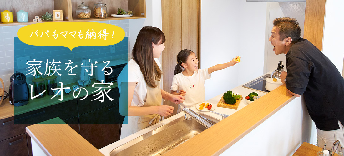 パパもママも納得!家族を守るレオの家